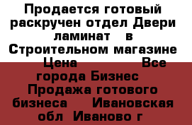 Продается готовый раскручен отдел Двери-ламинат,  в Строительном магазине.,  › Цена ­ 380 000 - Все города Бизнес » Продажа готового бизнеса   . Ивановская обл.,Иваново г.